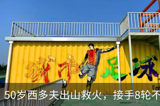 50岁西多夫出山救火，接手8轮不胜的保级队